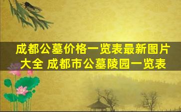 成都公墓价格一览表最新图片大全 成都市公墓陵园一览表